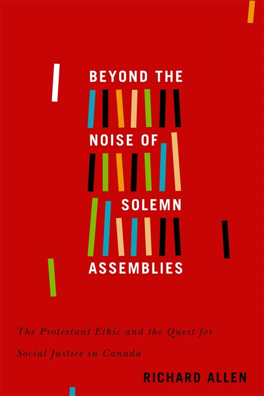 Beyond the Noise of Solemn Assemblies: The Protestant Ethic and the Quest for Social Justice in Canada: Volume 2