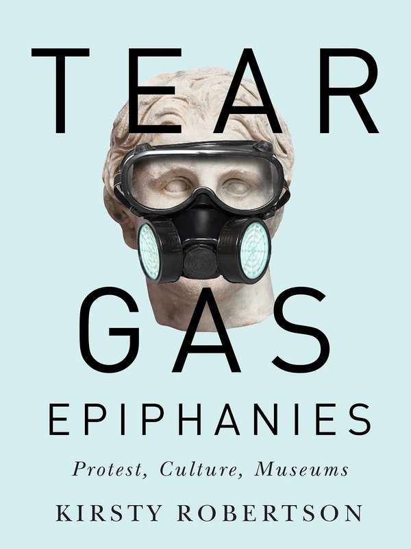 Tear Gas Epiphanies: Protest, Culture, Museums: Volume 27 (McGill-Queen's/Beaverbrook Canadian Foundation Studies in Art History) - Image 1