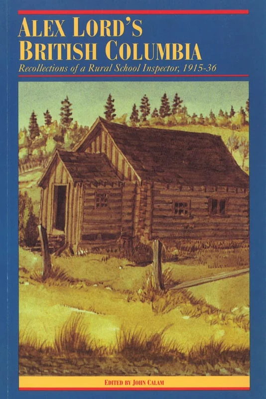 Alex Lord's British Columbia: Recollections of a Rural School Inspector, 1915-1936 (The Pioneers of British Columbia)