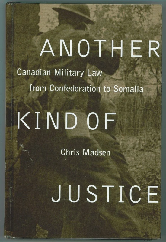 Another Kind of Justice: Canadian Military Law from Confederation to Somalia