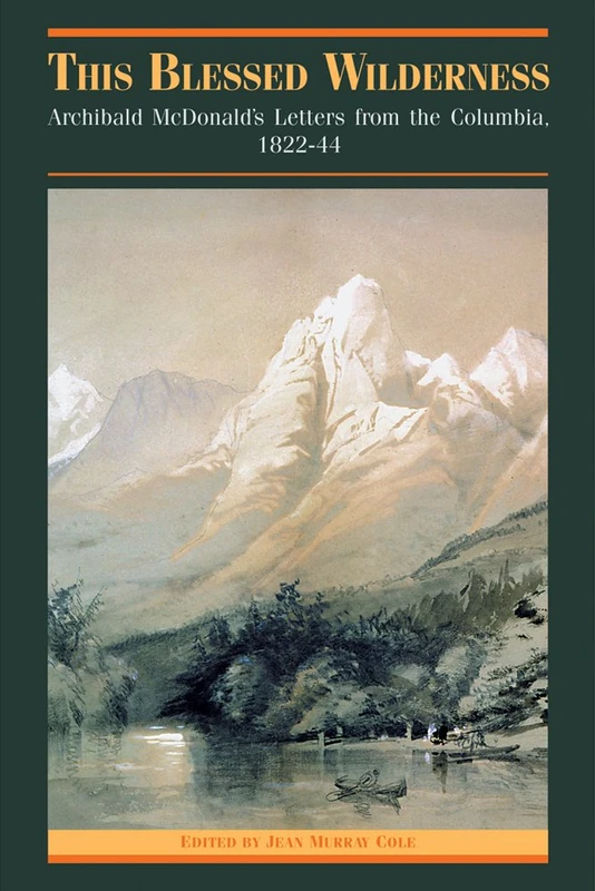 This Blessed Wilderness: Archibald McDonald's Letters from the Columbia, 1822-44 (The Pioneers of British Columbia)