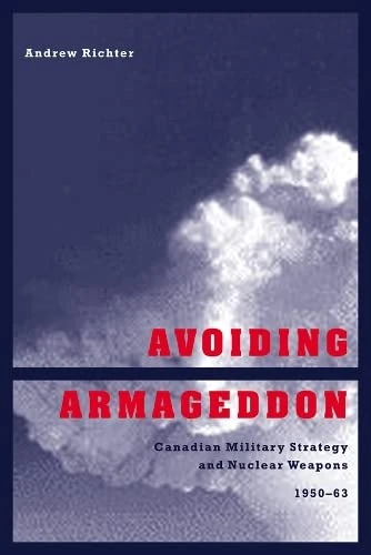 Avoiding Armageddon: Canadian Military Strategy and Nuclear Weapons, 1950-1963 (Studies in Canadian Military History)