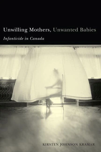 Unwilling Mothers, Unwanted Babies: Infanticide in Canada (Law and Society)