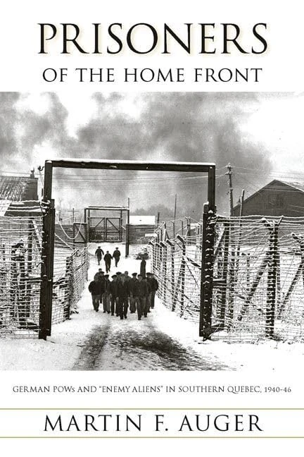 Prisoners of the Home Front: German POWs and "Enemy Aliens" in Southern Quebec, 1940-46: 9 (Studies in Canadian Military History)