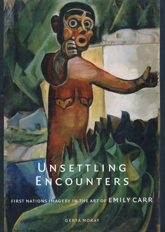 Unsettling Encounters: First Nations Imagery in the Art of Emily Carr