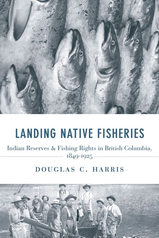 Landing Native Fisheries: Indian Reserves and Fishing Rights in British Columbia, 1849-1925 (Law and Society)
