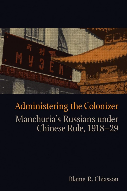 Administering the Colonizer: Manchuria’s Russians under Chinese Rule, 1918-29 (Contemporary Chinese Studies)