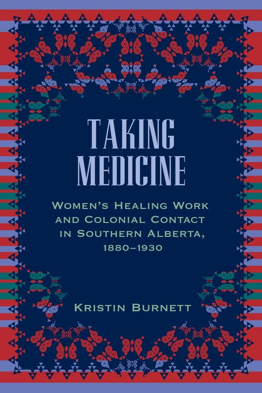 Taking Medicine: Women's Healing Work and Colonial Contact in Southern Alberta, 1880-1930 (Women and Indigenous Studies)