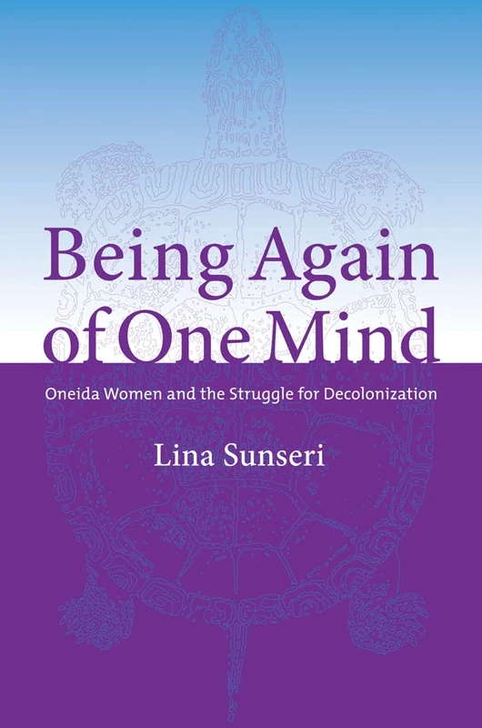 Being Again of One Mind: Oneida Women and the Struggle for Decolonization (Women and Indigenous Studies)