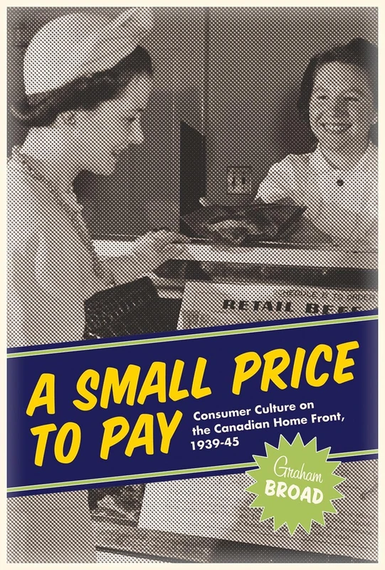 A Small Price to Pay: Consumer Culture on the Canadian Home Front, 1939-45 (Studies in Canadian Military History)