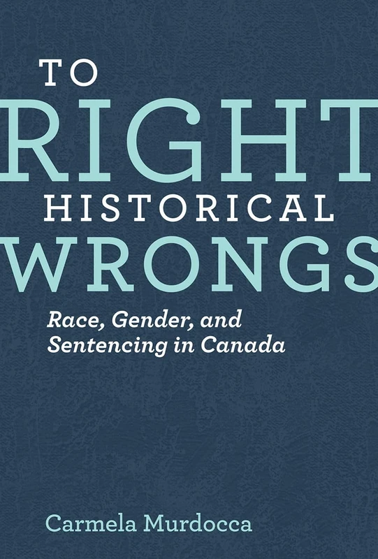 To Right Historical Wrongs: Race, Gender, and Sentencing in Canada (Law and Society)