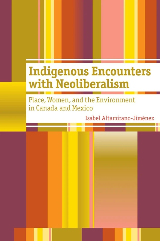 Indigenous Encounters with Neoliberalism: Place, Women, and the Environment in Canada and Mexico (Women and Indigenous Studies)