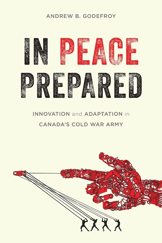 In Peace Prepared: Innovation and Adaptation in Canada’s Cold War Army (Studies in Canadian Military History)