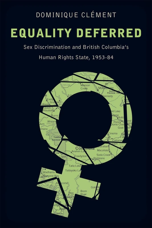 Equality Deferred: Sex Discrimination and British Columbia’s Human Rights State, 1953-84 (Law and Society)