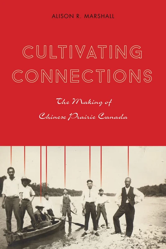 Cultivating Connections: The Making of Chinese Prairie Canada (Contemporary Chinese Studies)