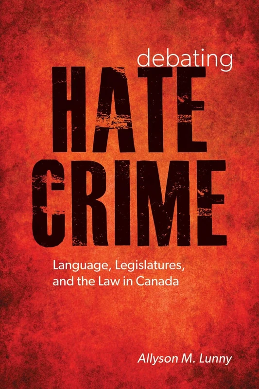 Debating Hate Crime: Language, Legislatures, and the Law in Canada (Law and Society)