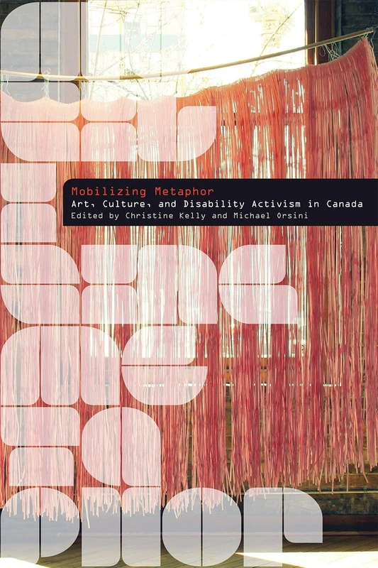 Mobilizing Metaphor: Art, Culture, and Disability Activism in Canada (Disability Culture and Politics)