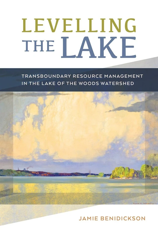 Levelling the Lake: Transboundary Resource Management in the Lake of the Woods Watershed (Nature | History | Society)