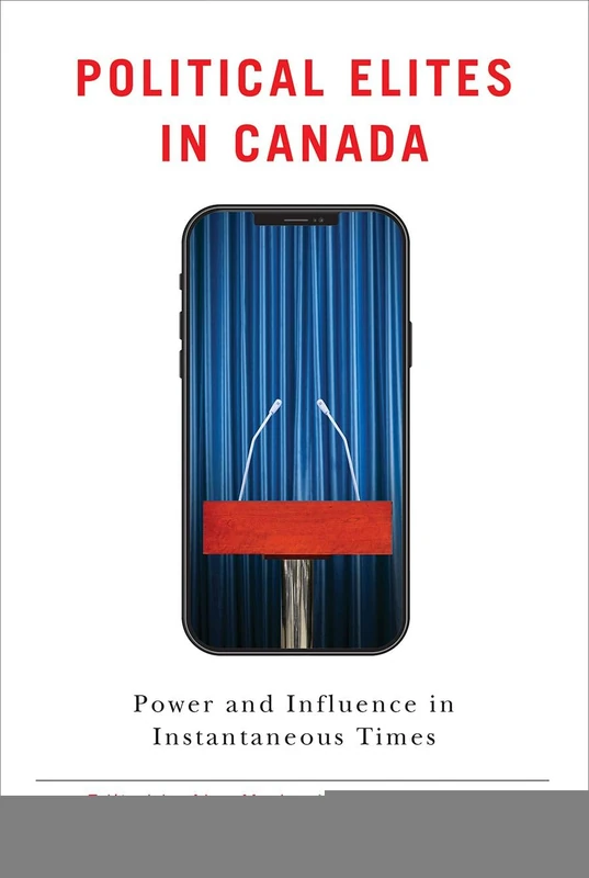 Political Elites in Canada: Power and Influence in Instantaneous Times (Communication, Strategy, and Politics)