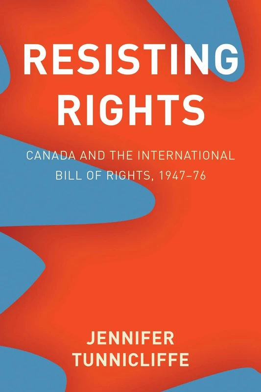 Resisting Rights: Canada and the International Bill of Rights, 1947–76 (Law and Society)