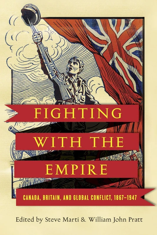 Fighting with the Empire: Canada, Britain, and Global Conflict, 1867–1947 (Studies in Canadian Military History)