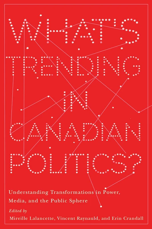 What’s Trending in Canadian Politics?: Understanding Transformations in Power, Media, and the Public Sphere (Communication, Strategy, and Politics)
