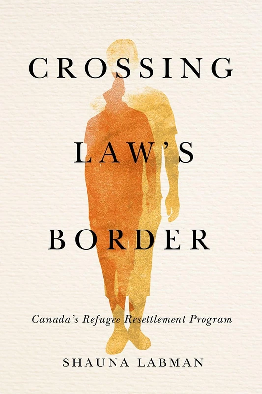 Crossing Law’s Border: Canada’s Refugee Resettlement Program (Law and Society)