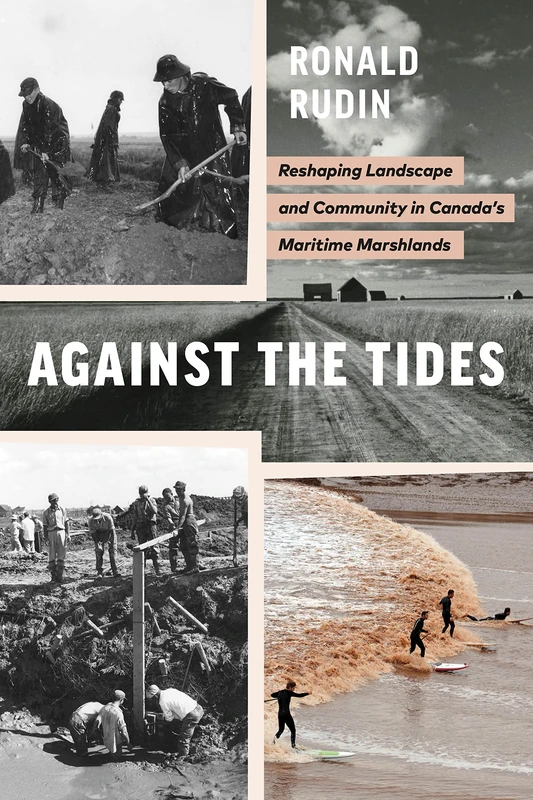 Against the Tides: Reshaping Landscape and Community in Canada’s Maritime Marshlands (Nature | History | Society)