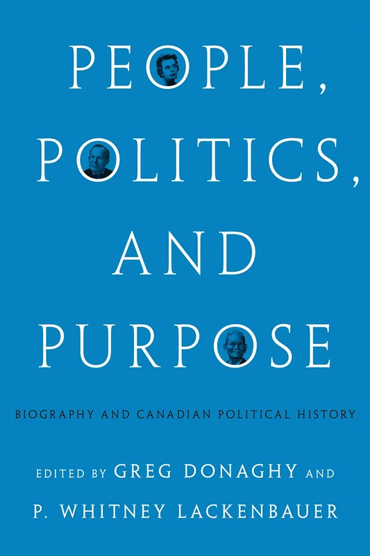 People, Politics, and Purpose: Biography and Canadian Political History (The C.D. Howe Series in Canadian Political History)