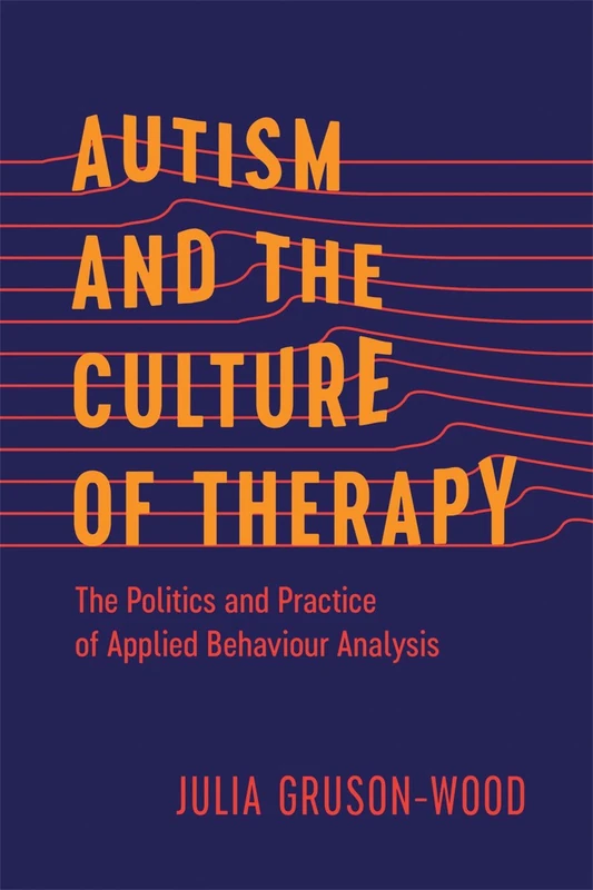 Autism and the Culture of Therapy: The Politics and Practice of Applied Behaviour Analysis (Disability Culture and Politics)
