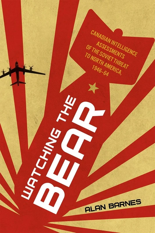 Watching the Bear: Canadian Intelligence Assessments of the Soviet Threat to North America, 1946–1964 (Studies in Canadian Military History)