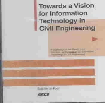 Towards A Vision For Information Technology In Civil Engineering (40704): Proceedings of the Fourth Joint International Symposium on Information ... in Nashville, Tennessee, November 15-16, 2003