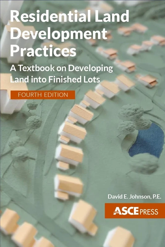 Residential Land Development Practices: A Textbook on Developing Land Into Finished Lots, Fourth Edition (Asce Press)