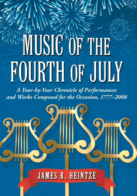 Music of the Fourth of July: A Year-by-year Chronicle of Performances and Works Composed for the Occasion, 1777-2008