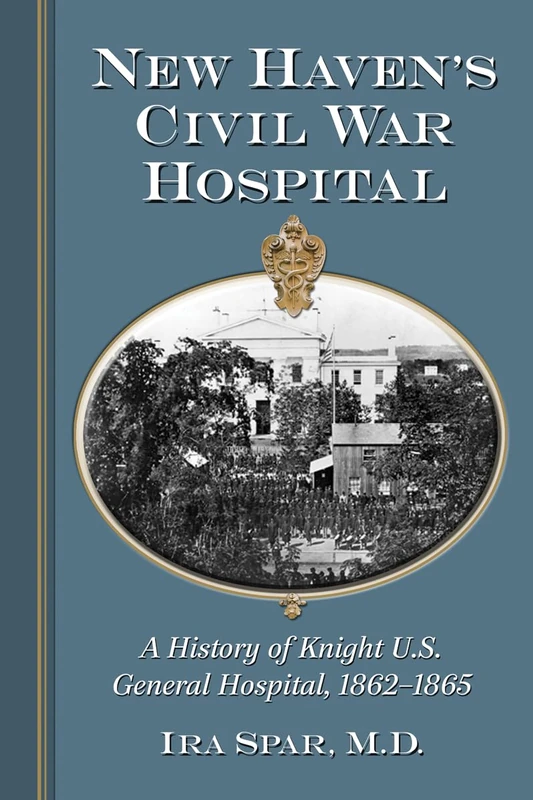 New Haven's Civil War Hospital: A History of Knight U.S. General Hospital, 1862-1865