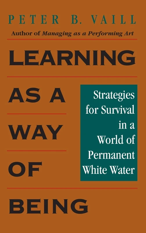 Learning as a Way of Being: Strategies for Survival in a World of Permanent White Water (Jossey-Bass Leadership Series)