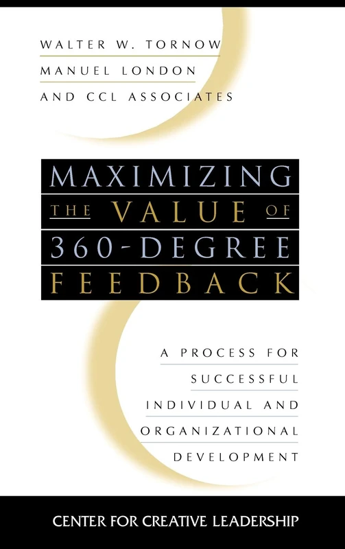 Maximizing the Value of 360-degree Feedback: A Process for Successful Individual and Organizational Development: 22 (J-B CCL (Center for Creative Leadership))