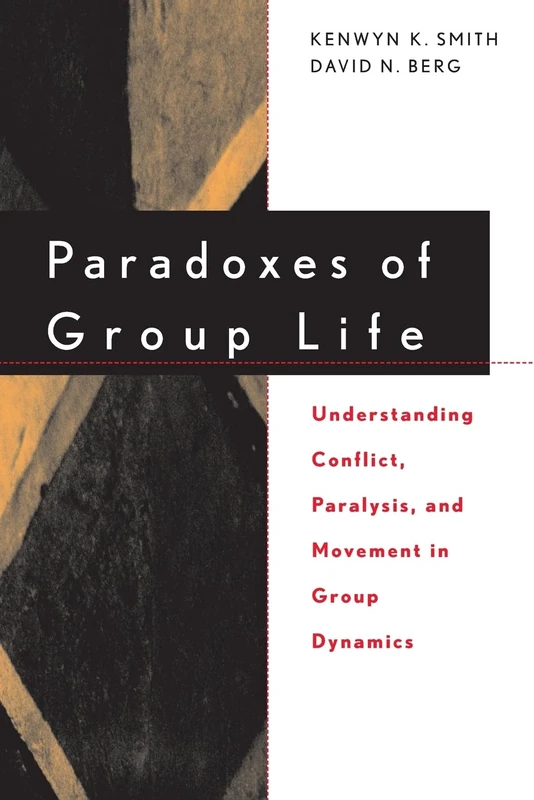 Paradoxes of Group Life: Understanding Conflict, Paralysis, and Movement in Group Dynamics (Jossey-Bass Business & Management)