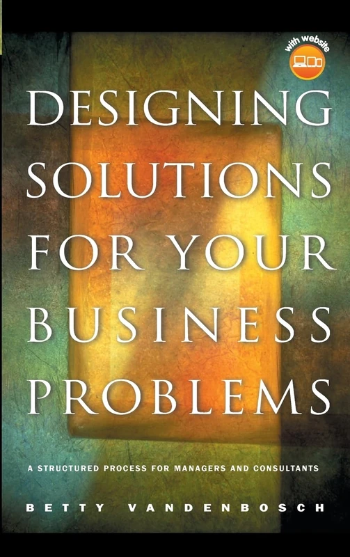 Designing Solutions for Your Business Problems: A Structured Process for Managers and Consultants (Jossey Bass Business & Management Series)
