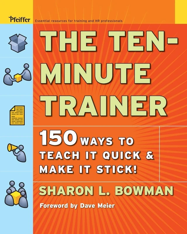 The Ten-Minute Trainer: 150 Ways to Teach It Quick and Make It Stick! (Pfeiffer Essential Resources for Training and HR Professionals)