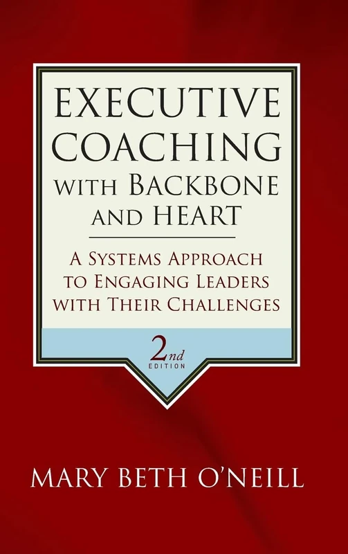 Executive Coaching with Backbone and Heart: A Systems Approach to Engaging Leaders with Their Challenges