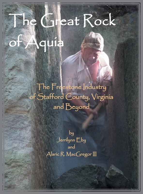 The Great Rock of Aquia: The Freestone Industry of Stafford County, Virginia and Beyond