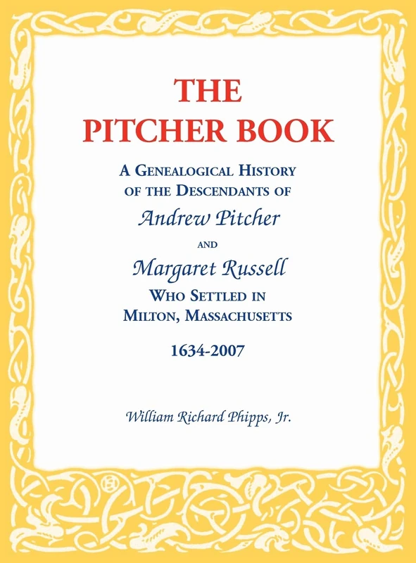 The Pitcher Book: A Genealogical History of the Descendants of Andrew Pitcher and Margaret Russell Who Settled in Milton, Massachusetts, 1634-2007