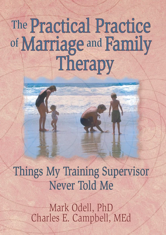 The Practical Practice of Marriage and Family Therapy: Things My Training Supervisor Never Told Me (Haworth Marriage and the Family,)