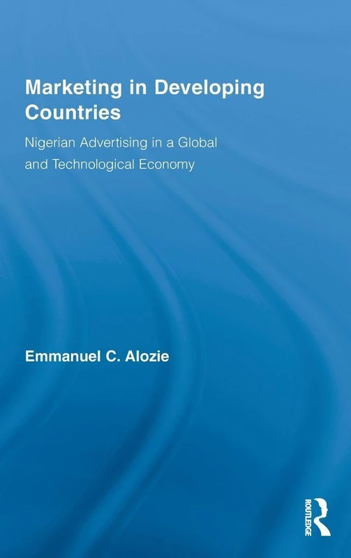Marketing in Developing Countries: Nigerian Advertising in a Global and Technological Economy: 47 (Routledge Studies in International Business and the World Economy)