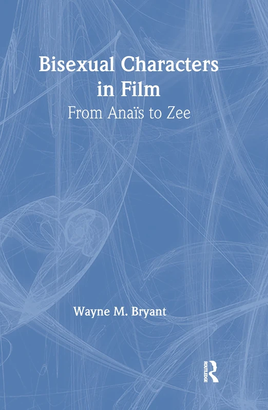Bisexual Characters in Film: From Ana's to Zee (Haworth Gay & Lesbian Studies)