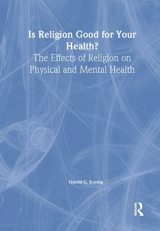 Is Religion Good for Your Health?: The Effects of Religion on Physical and Mental Health (Haworth Religion and Mental Health)