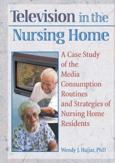 Television in the Nursing Home: A Case Study of the Media Consumption Routines and Strategies of Nursing Home Residents (Haworth Activities Management)