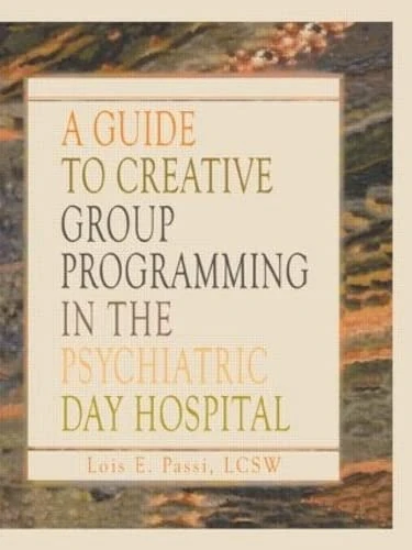 A Guide to Creative Group Programming in the Psychiatric Day Hospital (Haworth Social Work in Health Care)