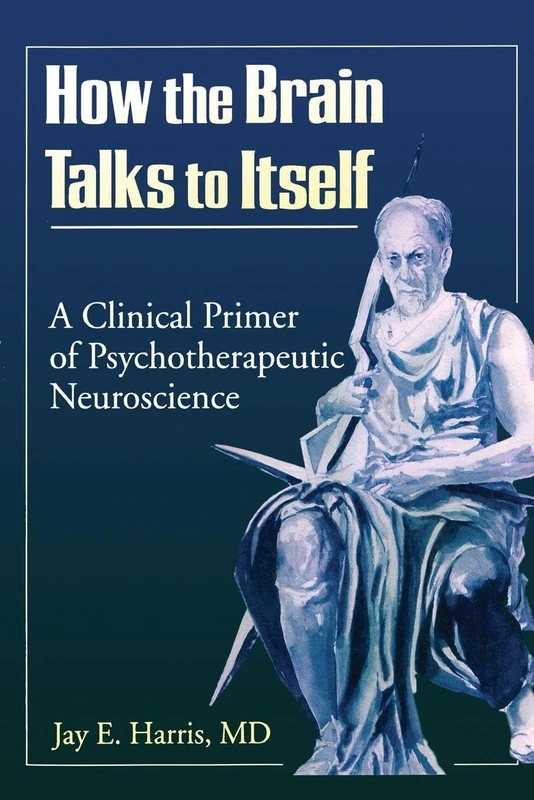 How the Brain Talks to Itself: A Clinical Primer of Psychotherapeutic Neuroscience (Advances in Psychology and Mental Health)